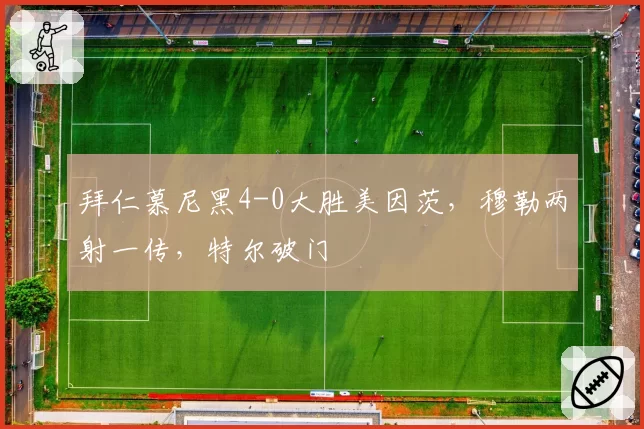 拜仁慕尼黑4-0大胜美因茨,穆勒两射一传,特尔破门