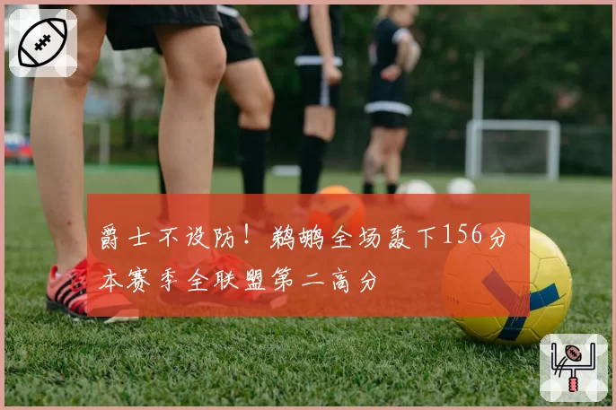 爵士不设防！鹈鹕全场轰下156分 本赛季全联盟第二高分