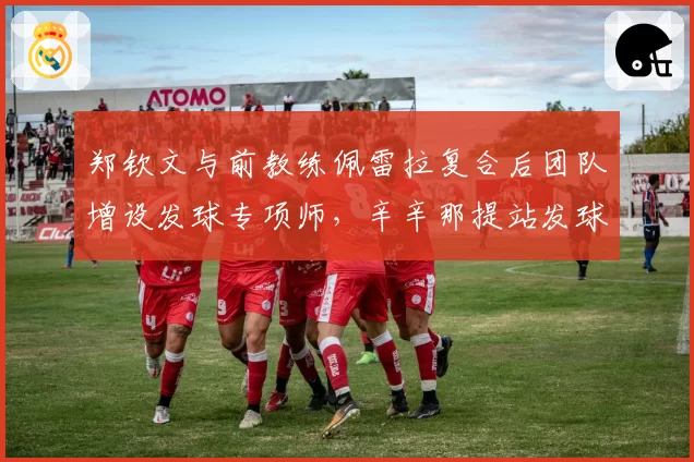 郑钦文与前教练佩雷拉复合后团队增设发球专项师，辛辛那提站发球时速均值提升7公里