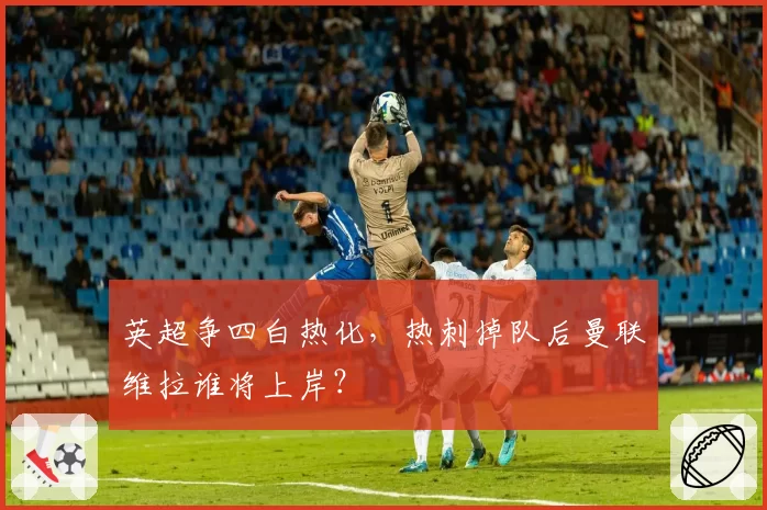 英超争四白热化，热刺掉队后曼联维拉谁将上岸？