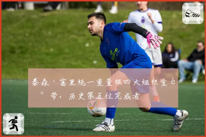 泰森·富里统一重量级四大组织金腰带，历史第五位完成者
