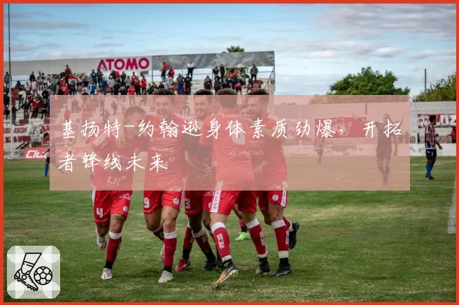 基扬特-约翰逊身体素质劲爆,开拓者锋线未来