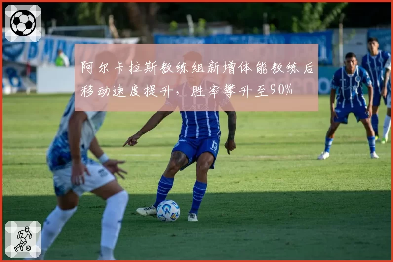 阿尔卡拉斯教练组新增体能教练后移动速度提升,胜率攀升至90%