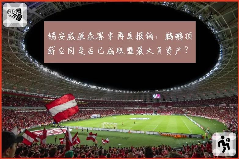 锡安威廉森赛季再度报销,鹈鹕顶薪合同是否已成联盟最大负资产?