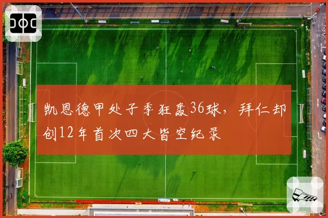 凯恩德甲处子季狂轰36球，拜仁却创12年首次四大皆空纪录