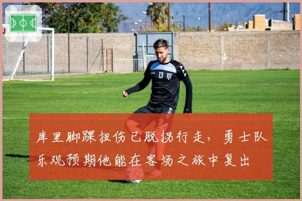 库里脚踝扭伤已脱拐行走,勇士队乐观预期他能在客场之旅中复出