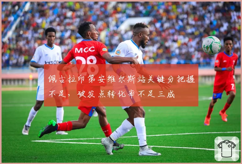 佩古拉印第安维尔斯站关键分把握不足,破发点转化率不足三成