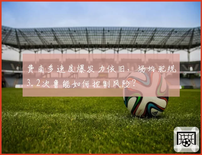 费南多速度爆发力依旧，场均犯规3.2次鲁能如何控制风险？