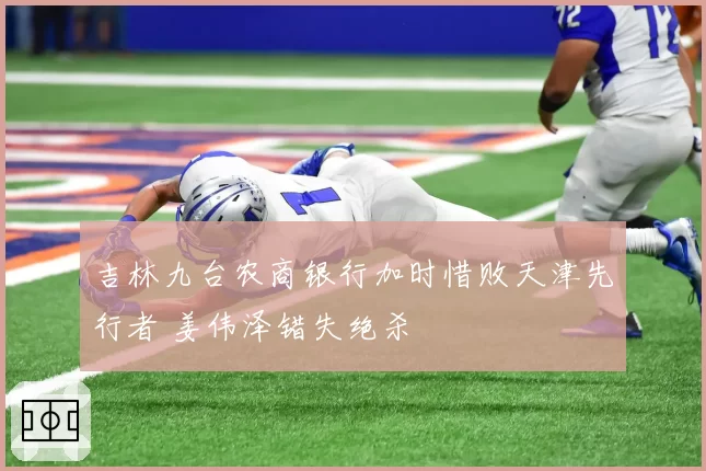 吉林九台农商银行加时惜败天津先行者 姜伟泽错失绝杀