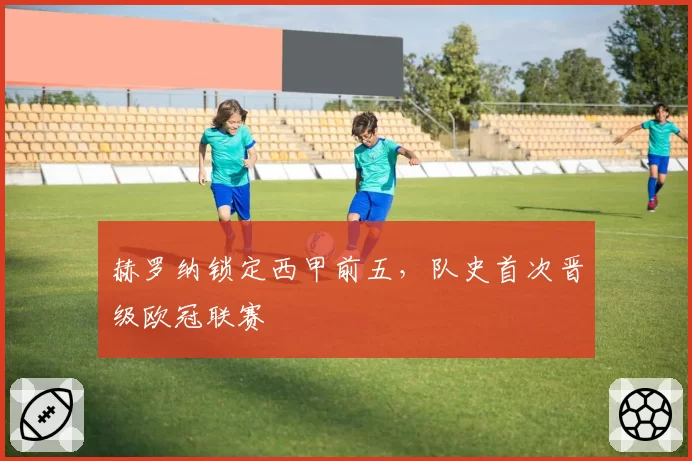 赫罗纳锁定西甲前五，队史首次晋级欧冠联赛