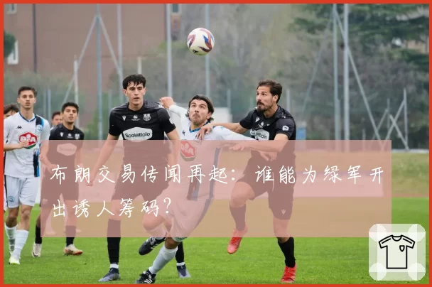 布朗交易传闻再起：谁能为绿军开出诱人筹码？