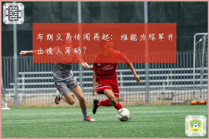 布朗交易传闻再起：谁能为绿军开出诱人筹码？