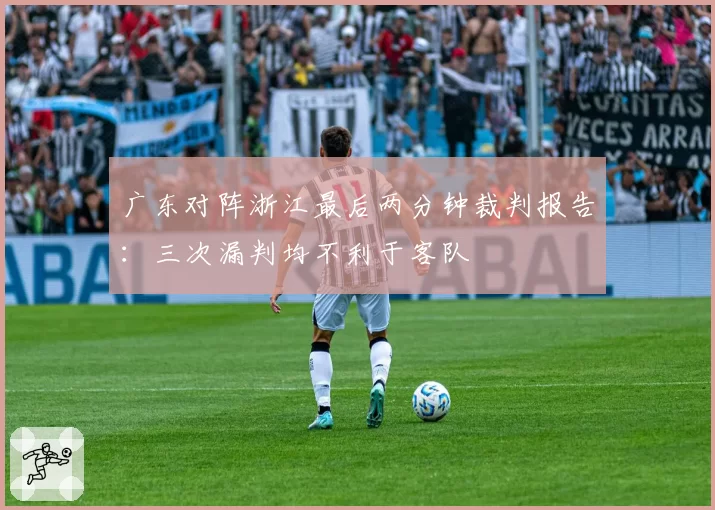 广东对阵浙江最后两分钟裁判报告：三次漏判均不利于客队