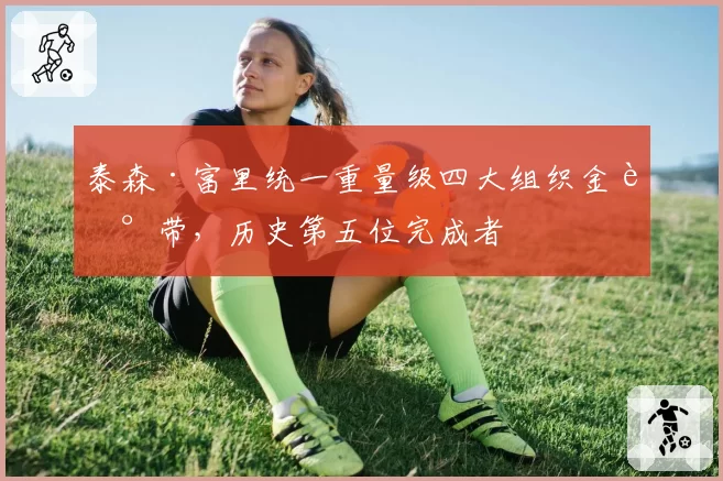 泰森·富里统一重量级四大组织金腰带，历史第五位完成者