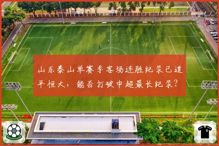 山东泰山单赛季客场连胜纪录已追平恒大，能否打破中超最长纪录？