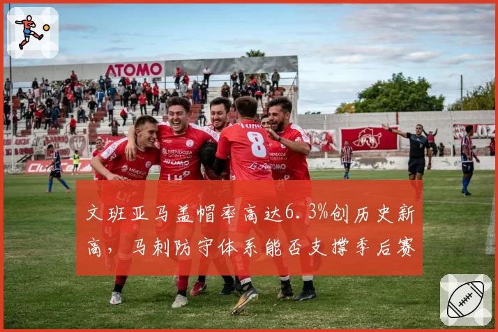 文班亚马盖帽率高达6.3%创历史新高，马刺防守体系能否支撑季后赛冲击？