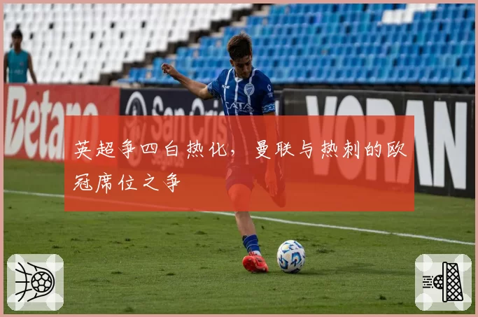 英超争四白热化,曼联与热刺的欧冠席位之争