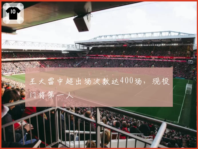 王大雷中超出场次数达400场，现役门将第一人