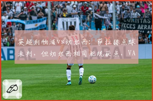 英超利物浦vs切尔西：萨拉赫点球未判，但切尔西相同犯规获点，VAR使用尺度不一__br_