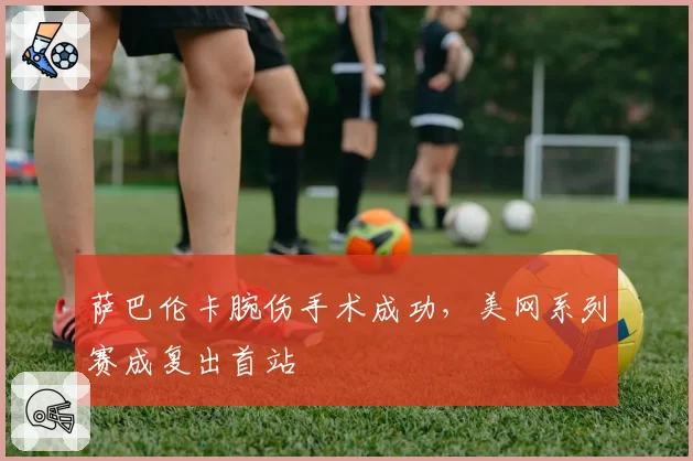 萨巴伦卡腕伤手术成功，美网系列赛成复出首站