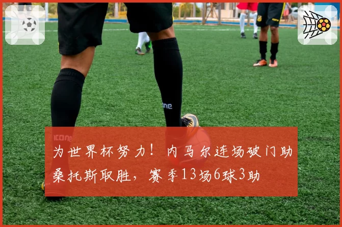 为世界杯努力！内马尔连场破门助桑托斯取胜，赛季13场6球3助