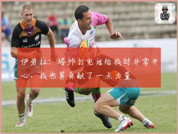 伊劳拉：塔帅打电话给我时非常开心，我也算贡献了一点力量